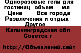 Одноразовые гели для гостиниц, объем 10 мл › Цена ­ 1 - Все города Развлечения и отдых » Другое   . Калининградская обл.,Советск г.